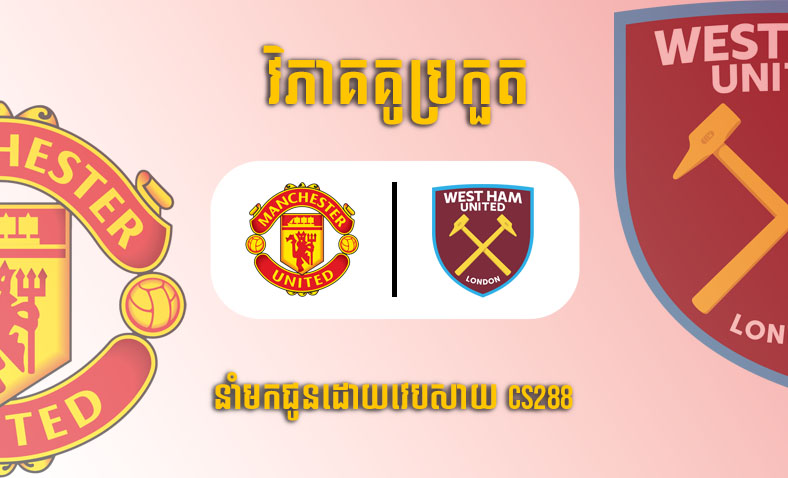 ព្យាករណ៍គូ ​Manchester United vs West Ham ម៉ោង២:២៤ ថ្ងៃទី២មីនា​